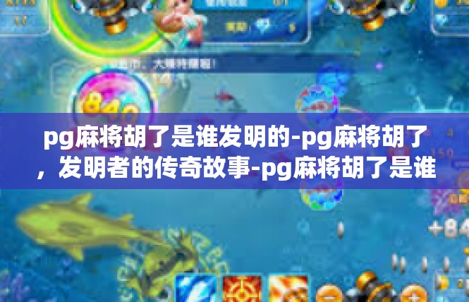 pg麻将胡了是谁发明的-pg麻将胡了，发明者的传奇故事-pg麻将胡了是谁发明的