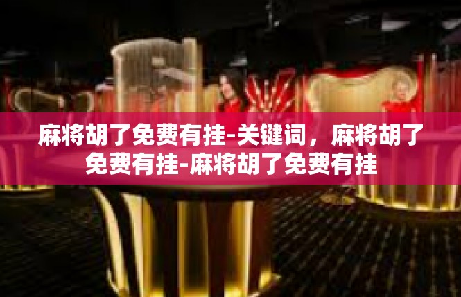 麻将胡了免费有挂-关键词，麻将胡了免费有挂-麻将胡了免费有挂