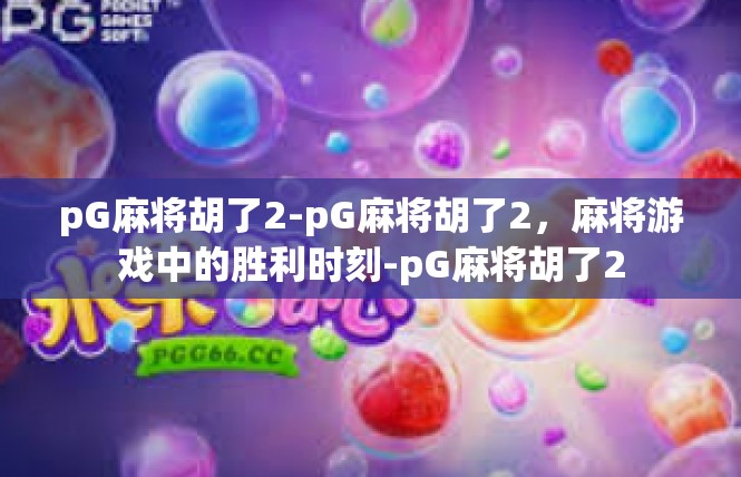 pG麻将胡了2-pG麻将胡了2，麻将游戏中的胜利时刻-pG麻将胡了2