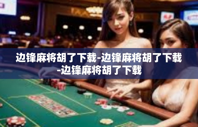 边锋麻将胡了下载-边锋麻将胡了下载-边锋麻将胡了下载