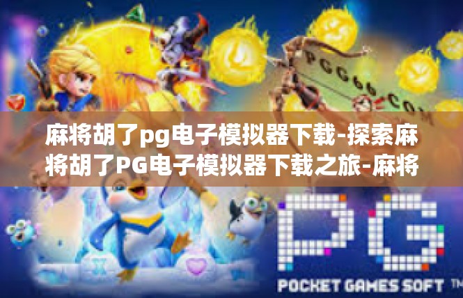 麻将胡了pg电子模拟器下载-探索麻将胡了PG电子模拟器下载之旅-麻将胡了pg电子模拟器下载