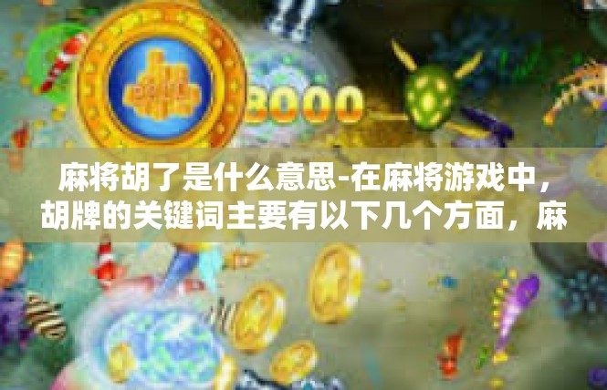 麻将胡了是什么意思-在麻将游戏中，胡牌的关键词主要有以下几个方面，麻将胡了是什么意思