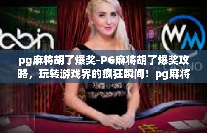 pg麻将胡了爆奖-PG麻将胡了爆奖攻略，玩转游戏界的疯狂瞬间！pg麻将胡了爆奖