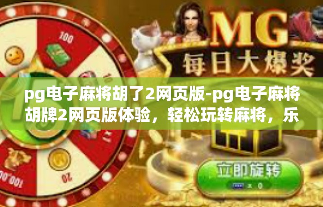 pg电子麻将胡了2网页版-pg电子麻将胡牌2网页版体验，轻松玩转麻将，乐趣无边界-pg电子麻将胡了2网页版