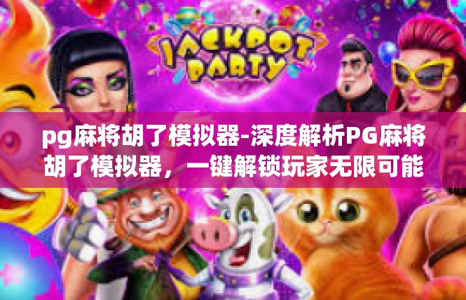 pg麻将胡了模拟器-深度解析PG麻将胡了模拟器，一键解锁玩家无限可能-pg麻将胡了模拟器