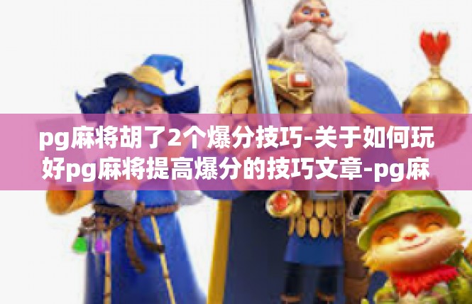 pg麻将胡了2个爆分技巧-关于如何玩好pg麻将提高爆分的技巧文章-pg麻将胡了2个爆分技巧