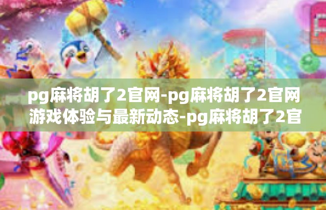 pg麻将胡了2官网-pg麻将胡了2官网 游戏体验与最新动态-pg麻将胡了2官网