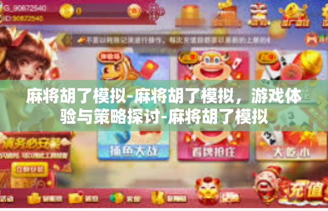 麻将胡了模拟-麻将胡了模拟，游戏体验与策略探讨-麻将胡了模拟