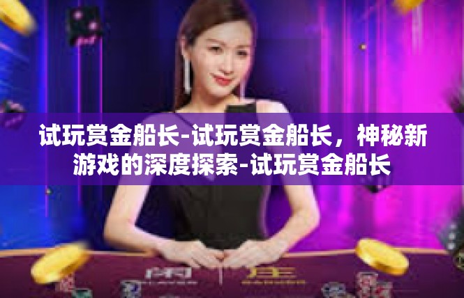 试玩赏金船长-试玩赏金船长，神秘新游戏的深度探索-试玩赏金船长