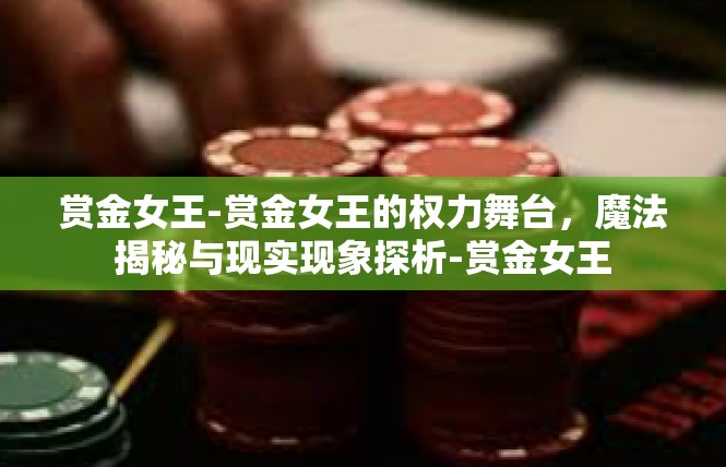 赏金女王-赏金女王的权力舞台，魔法揭秘与现实现象探析-赏金女王