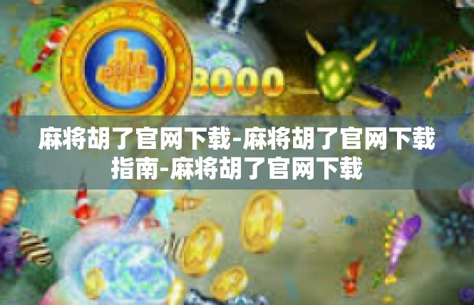 麻将胡了官网下载-麻将胡了官网下载指南-麻将胡了官网下载