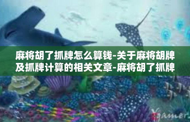 麻将胡了抓牌怎么算钱-关于麻将胡牌及抓牌计算的相关文章-麻将胡了抓牌怎么算钱