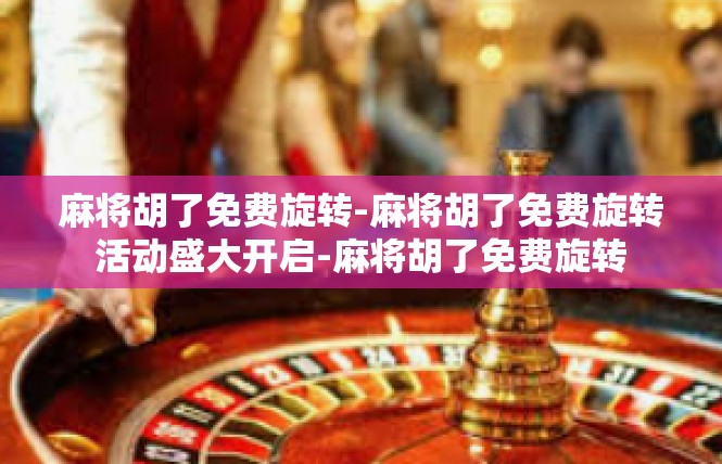 麻将胡了免费旋转-麻将胡了免费旋转活动盛大开启-麻将胡了免费旋转