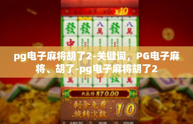 pg电子麻将胡了2-关键词，PG电子麻将、胡了-pg电子麻将胡了2