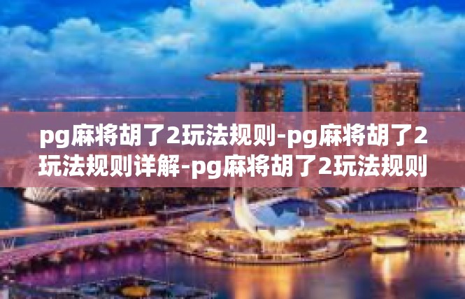 pg麻将胡了2玩法规则-pg麻将胡了2玩法规则详解-pg麻将胡了2玩法规则