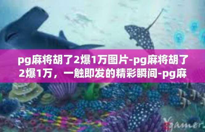 pg麻将胡了2爆1万图片-pg麻将胡了2爆1万，一触即发的精彩瞬间-pg麻将胡了2爆1万图片