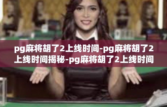 pg麻将胡了2上线时间-pg麻将胡了2上线时间揭秘-pg麻将胡了2上线时间