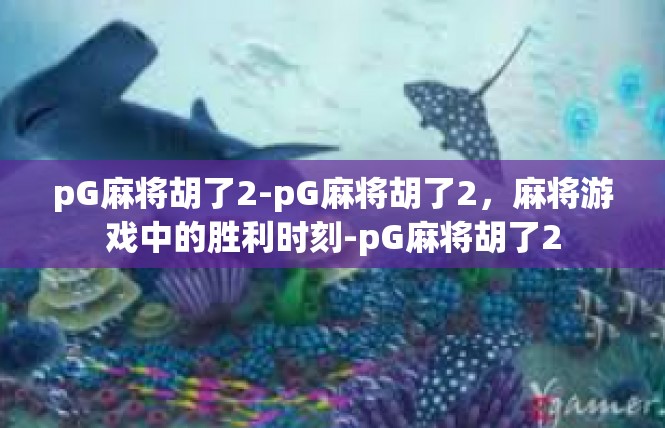 pG麻将胡了2-pG麻将胡了2，麻将游戏中的胜利时刻-pG麻将胡了2