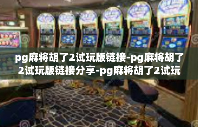 pg麻将胡了2试玩版链接-pg麻将胡了2试玩版链接分享-pg麻将胡了2试玩版链接