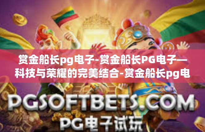 赏金船长pg电子-赏金船长PG电子—科技与荣耀的完美结合-赏金船长pg电子
