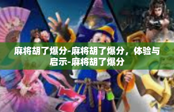 麻将胡了爆分-麻将胡了爆分，体验与启示-麻将胡了爆分