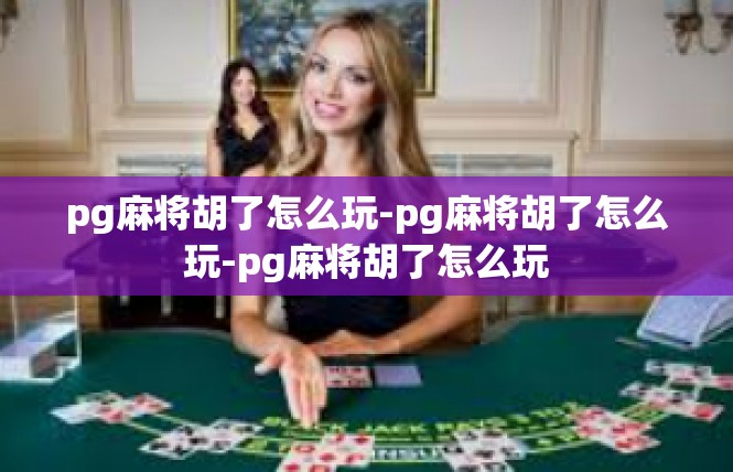 pg麻将胡了怎么玩-pg麻将胡了怎么玩-pg麻将胡了怎么玩