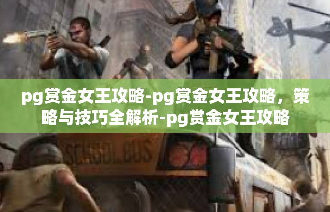 pg赏金女王攻略-pg赏金女王攻略，策略与技巧全解析-pg赏金女王攻略