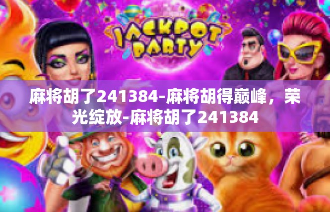 麻将胡了241384-麻将胡得巅峰，荣光绽放-麻将胡了241384