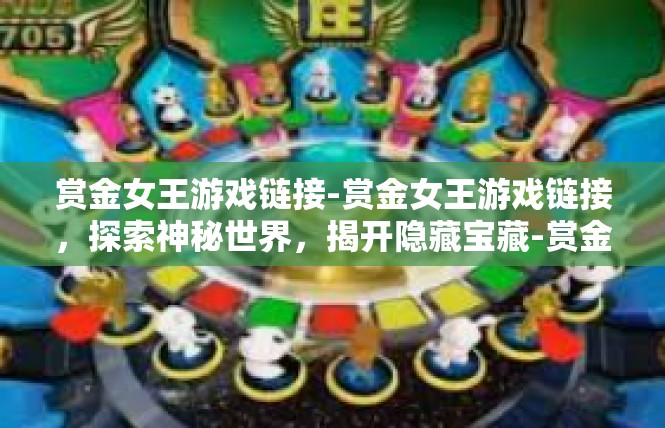 赏金女王游戏链接-赏金女王游戏链接，探索神秘世界，揭开隐藏宝藏-赏金女王游戏链接