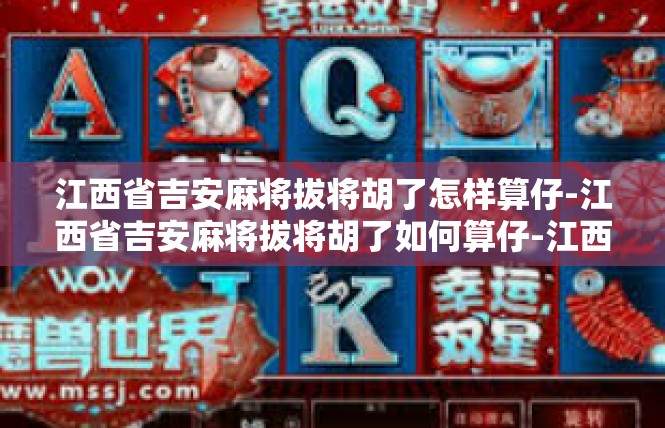 江西省吉安麻将拔将胡了怎样算仔-江西省吉安麻将拔将胡了如何算仔-江西省吉安麻将拔将胡了怎样算仔