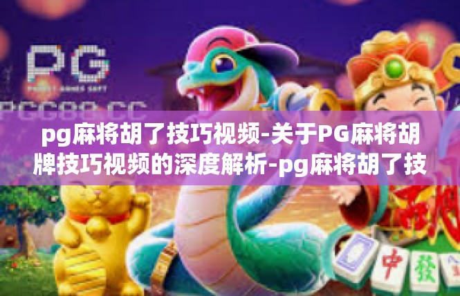 pg麻将胡了技巧视频-关于PG麻将胡牌技巧视频的深度解析-pg麻将胡了技巧视频