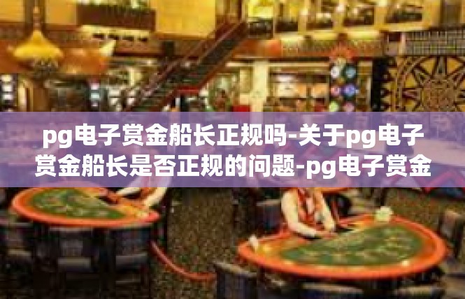 pg电子赏金船长正规吗-关于pg电子赏金船长是否正规的问题-pg电子赏金船长正规吗