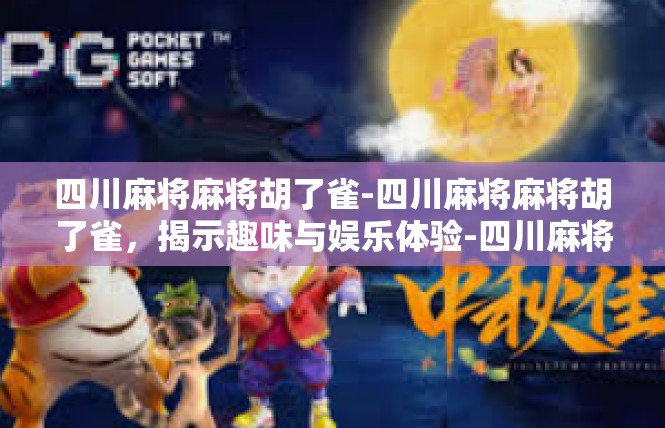 四川麻将麻将胡了雀-四川麻将麻将胡了雀，揭示趣味与娱乐体验-四川麻将麻将胡了雀
