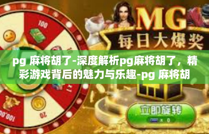 pg 麻将胡了-深度解析pg麻将胡了，精彩游戏背后的魅力与乐趣-pg 麻将胡了