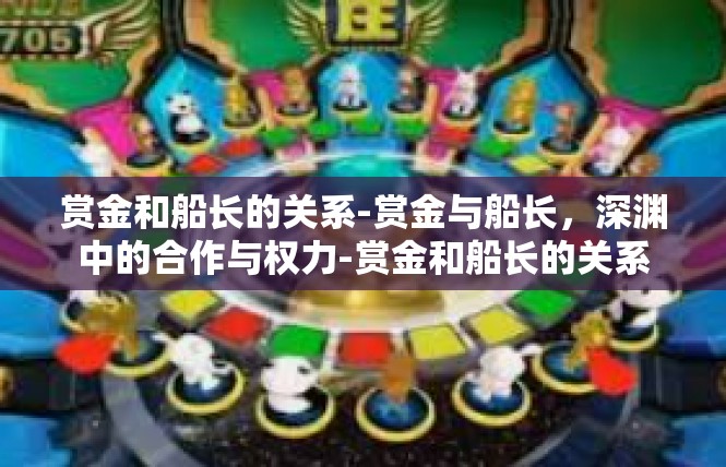 赏金和船长的关系-赏金与船长，深渊中的合作与权力-赏金和船长的关系