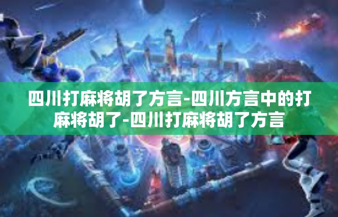 四川打麻将胡了方言-四川方言中的打麻将胡了-四川打麻将胡了方言