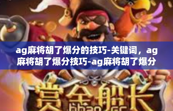 ag麻将胡了爆分的技巧-关键词，ag麻将胡了爆分技巧-ag麻将胡了爆分的技巧