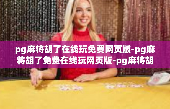 pg麻将胡了在线玩免费网页版-pg麻将胡了免费在线玩网页版-pg麻将胡了在线玩免费网页版