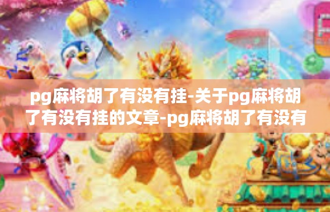 pg麻将胡了有没有挂-关于pg麻将胡了有没有挂的文章-pg麻将胡了有没有挂