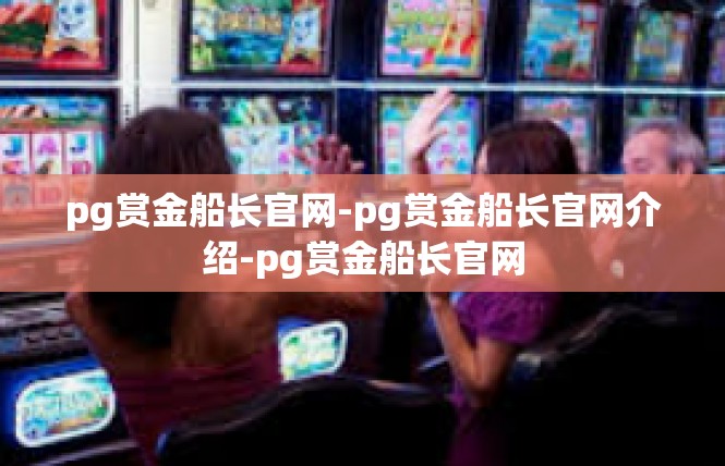 pg赏金船长官网-pg赏金船长官网介绍-pg赏金船长官网