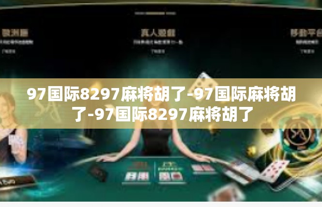 97国际8297麻将胡了-97国际麻将胡了-97国际8297麻将胡了