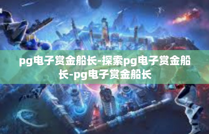 pg电子赏金船长-探索pg电子赏金船长-pg电子赏金船长