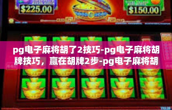 pg电子麻将胡了2技巧-pg电子麻将胡牌技巧，赢在胡牌2步-pg电子麻将胡了2技巧