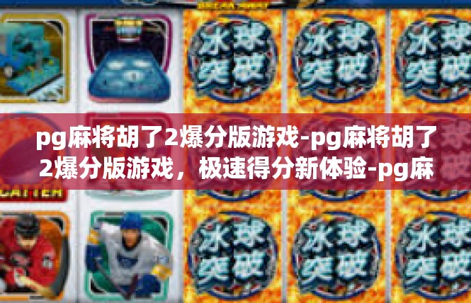 pg麻将胡了2爆分版游戏-pg麻将胡了2爆分版游戏，极速得分新体验-pg麻将胡了2爆分版游戏