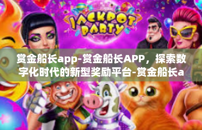 赏金船长app-赏金船长APP，探索数字化时代的新型奖励平台-赏金船长app