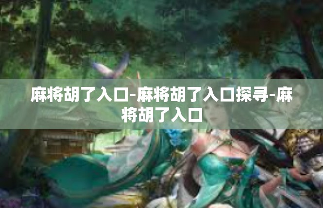 麻将胡了入口-麻将胡了入口探寻-麻将胡了入口