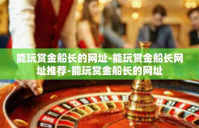 能玩赏金船长的网址-能玩赏金船长网址推荐-能玩赏金船长的网址