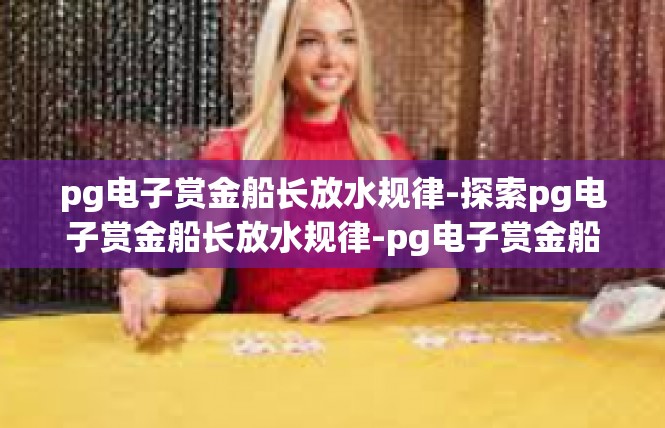 pg电子赏金船长放水规律-探索pg电子赏金船长放水规律-pg电子赏金船长放水规律