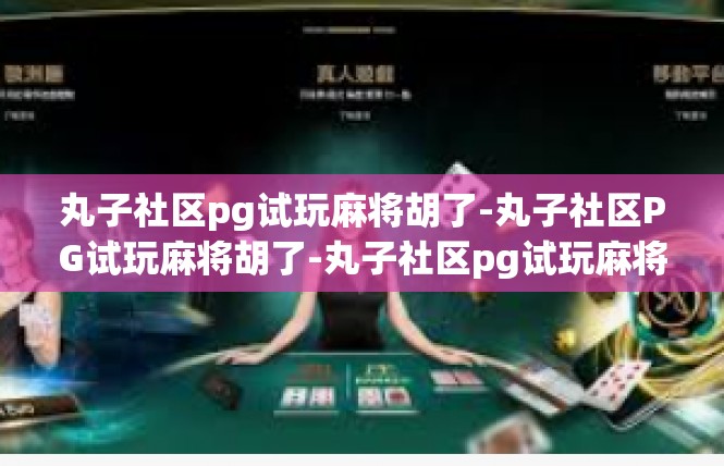 丸子社区pg试玩麻将胡了-丸子社区PG试玩麻将胡了-丸子社区pg试玩麻将胡了