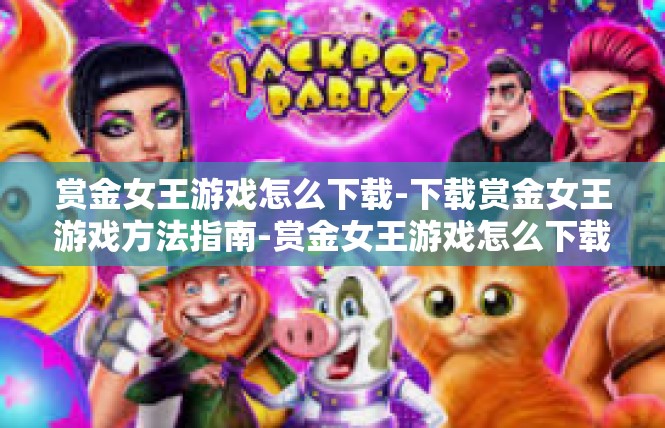 赏金女王游戏怎么下载-下载赏金女王游戏方法指南-赏金女王游戏怎么下载